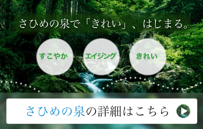 さひめの泉で「きれい」、はじまる。 さひめの泉の詳細はこちら