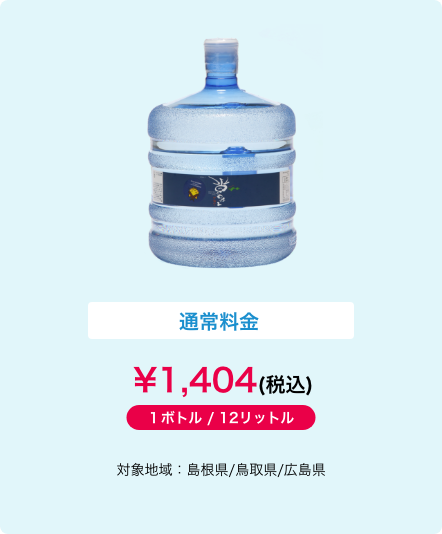 通常料金\1,296(税込) １ボトル / 12リットル 対象地域：島根県/鳥取県
             