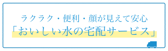 ラクラク・便利・顔が見えて安心「おいしい水の宅配サービス」