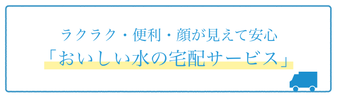 ラクラク・便利・顔が見えて安心「おいしい水の宅配サービス」