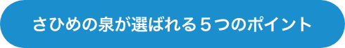 さひめの泉が選ばれる５つのポイント