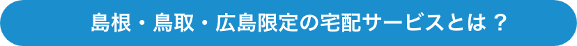 島根・鳥取限定の宅配サービスとは ?